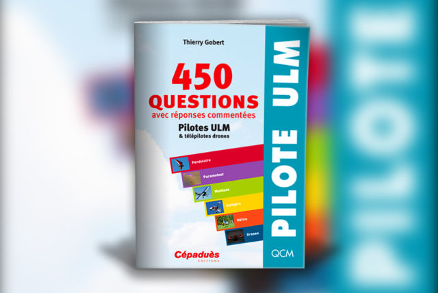 450 QUESTIONS AVEC RÉPONSES COMMENTÉES PILOTES ULM & TÉLÉPILOTES DRONES 450 QUESTIONS AVEC RÉPONSES COMMENTÉES PILOTES ULM & TÉLÉPILOTES DRONES